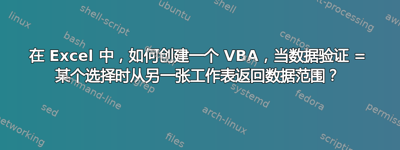 在 Excel 中，如何创建一个 VBA，当数据验证 = 某个选择时从另一张工作表返回数据范围？