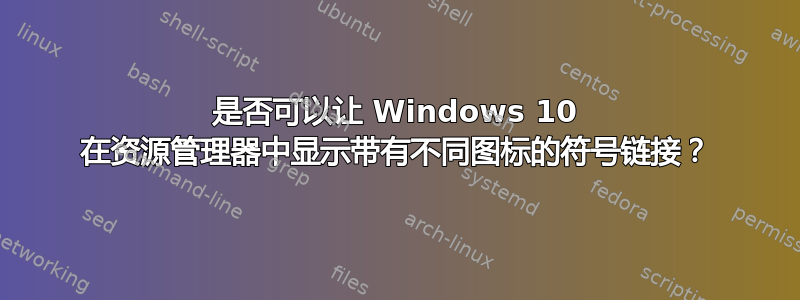 是否可以让 Windows 10 在资源管理器中显示带有不同图标的符号链接？