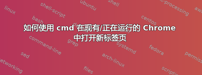 如何使用 cmd 在现有/正在运行的 Chrome 中打开新标签页