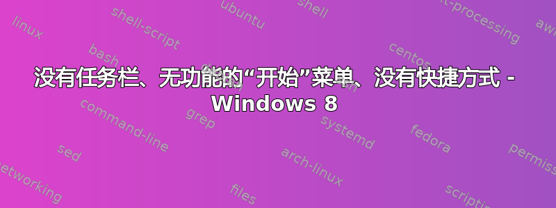 没有任务栏、无功能的“开始”菜单、没有快捷方式 - Windows 8