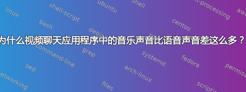 为什么视频聊天应用程序中的音乐声音比语音声音差这么多？