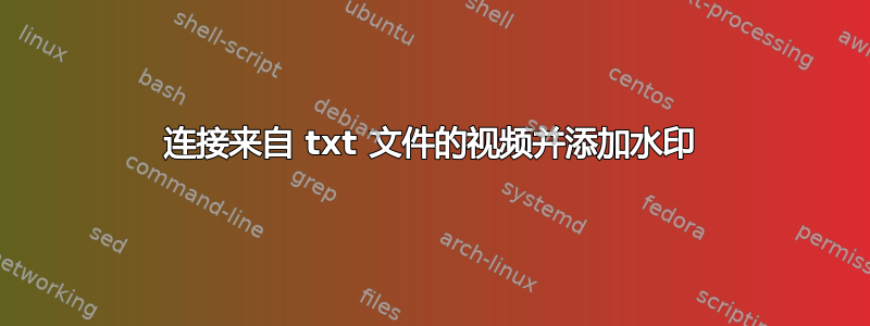 连接来自 txt 文件的视频并添加水印