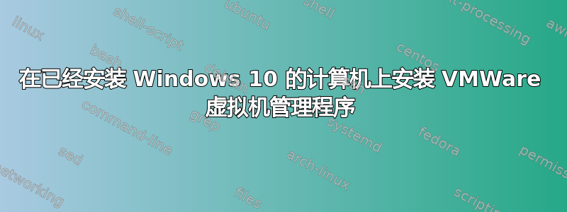 在已经安装 Windows 10 的计算机上安装 VMWare 虚拟机管理程序