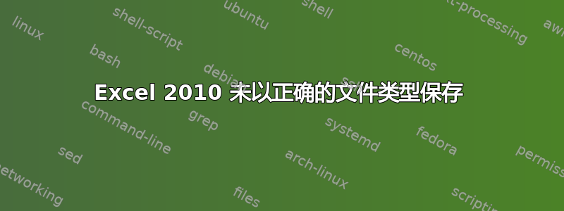 Excel 2010 未以正确的文件类型保存