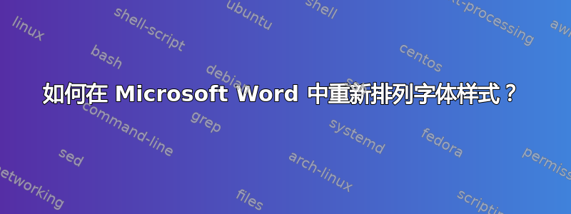 如何在 Microsoft Word 中重新排列字体样式？