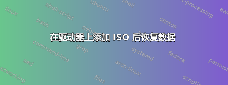 在驱动器上添加 ISO 后恢复数据