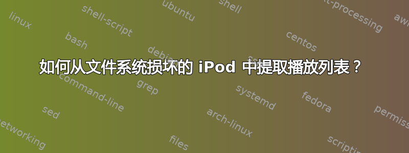 如何从文件系统损坏的 iPod 中提取播放列表？