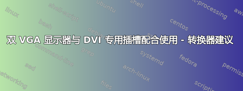 双 VGA 显示器与 DVI 专用插槽配合使用 - 转换器建议