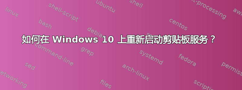 如何在 Windows 10 上重新启动剪贴板服务？