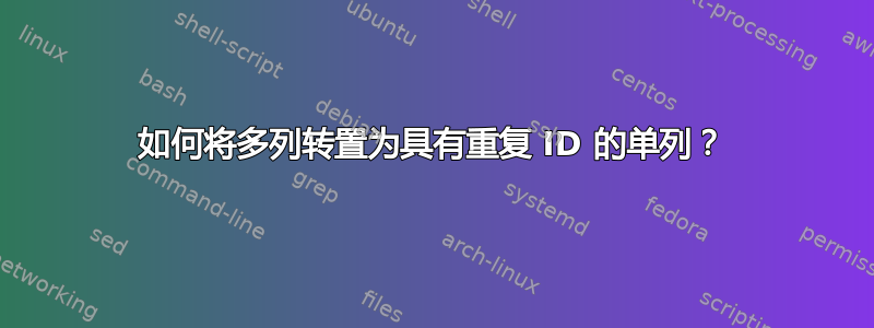 如何将多列转置为具有重复 ID 的单列？