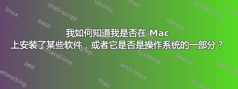 我如何知道我是否在 Mac 上安装了某些软件，或者它是否是操作系统的一部分？