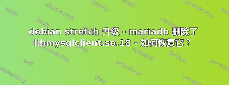 debian stretch 升级 - mariadb 删除了 libmysqlclient.so.18 - 如何恢复它？