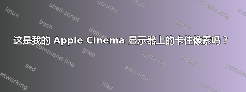 这是我的 Apple Cinema 显示器上的卡住像素吗？