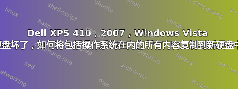 Dell XPS 410，2007，Windows Vista 硬盘坏了，如何将包括操作系统在内的所有内容复制到新硬盘中