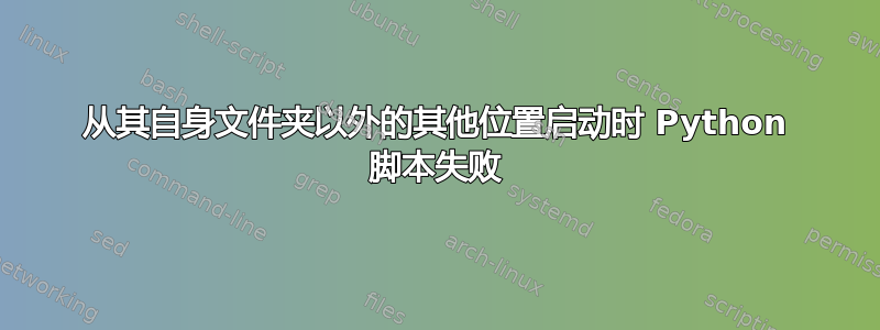 从其自身文件夹以外的其他位置启动时 Python 脚本失败