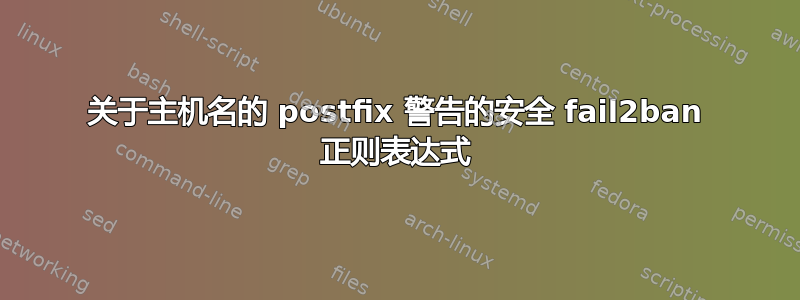 关于主机名的 postfix 警告的安全 fail2ban 正则表达式