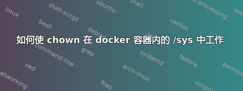 如何使 chown 在 docker 容器内的 /sys 中工作