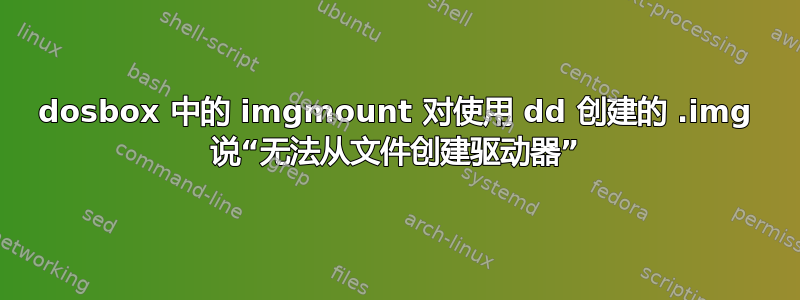 dosbox 中的 imgmount 对使用 dd 创建的 .img 说“无法从文件创建驱动器”