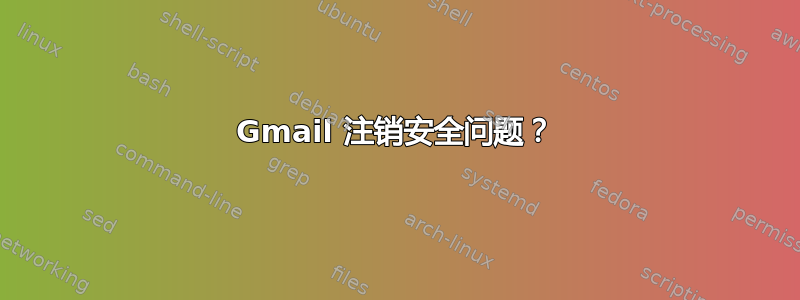 Gmail 注销安全问题？