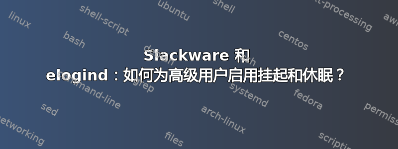 Slackware 和 elogind：如何为高级用户启用挂起和休眠？