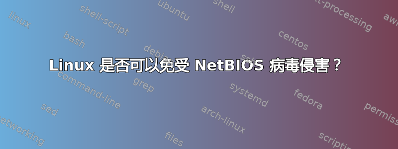 Linux 是否可以免受 NetBIOS 病毒侵害？