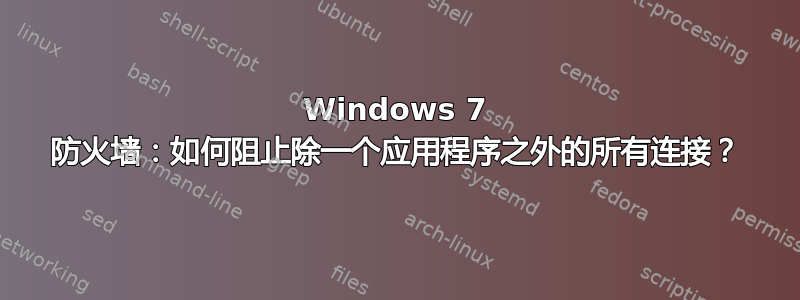 Windows 7 防火墙：如何阻止除一个应用程序之外的所有连接？