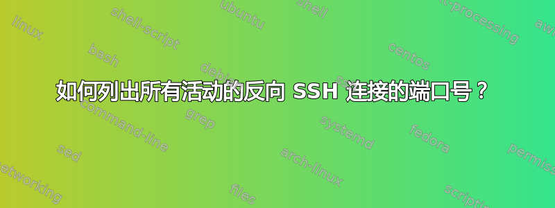 如何列出所有活动的反向 SSH 连接的端口号？