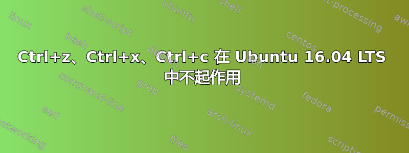 Ctrl+z、Ctrl+x、Ctrl+c 在 Ubuntu 16.04 LTS 中不起作用