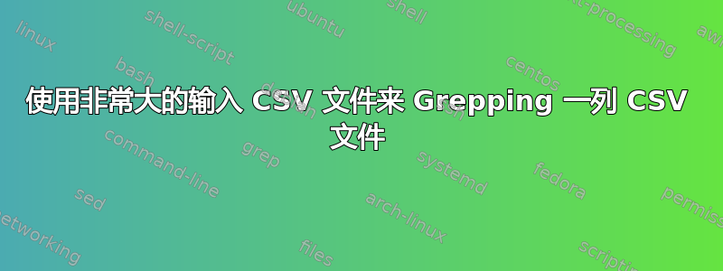 使用非常大的输入 CSV 文件来 Grepping 一列 CSV 文件