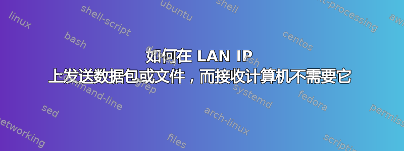 如何在 LAN IP 上发送数据包或文件，而接收计算机不需要它