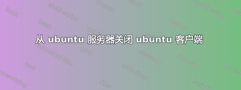 从 ubuntu 服务器关闭 ubuntu 客户端