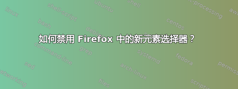 如何禁用 Firefox 中的新元素选择器？