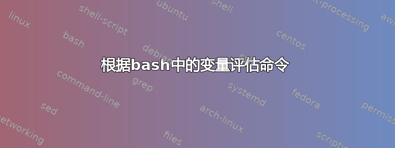 根据bash中的变量评估命令