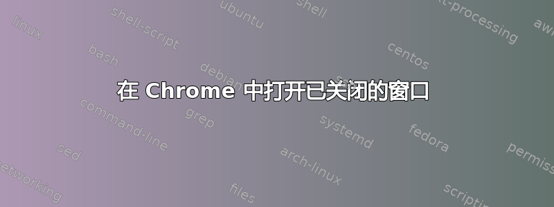 在 Chrome 中打开已关闭的窗口