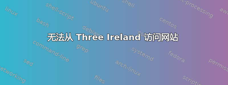 无法从 Three Ireland 访问网站