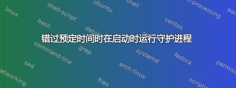 错过预定时间时在启动时运行守护进程