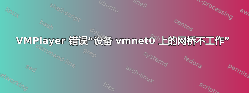 VMPlayer 错误“设备 vmnet0 上的网桥不工作”