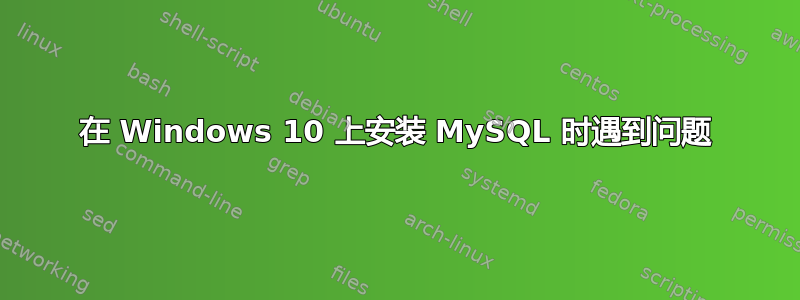 在 Windows 10 上安装 MySQL 时遇到问题