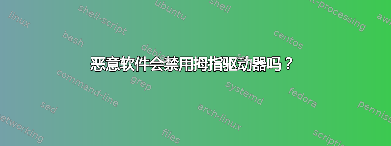 恶意软件会禁用拇指驱动器吗？