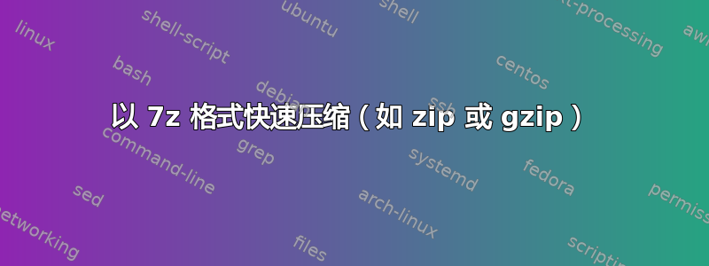 以 7z 格式快速压缩（如 zip 或 gzip）