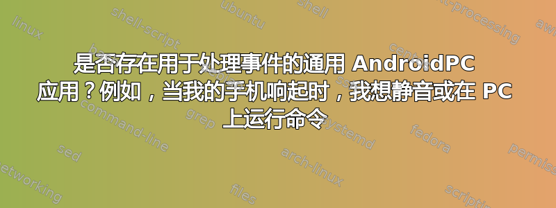 是否存在用于处理事件的通用 AndroidPC 应用？例如，当我的手机响起时，我想静音或在 PC 上运行命令