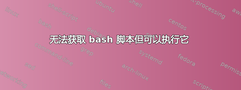 无法获取 bash 脚本但可以执行它