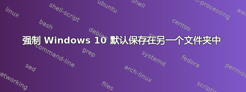 强制 Windows 10 默认保存在另一个文件夹中