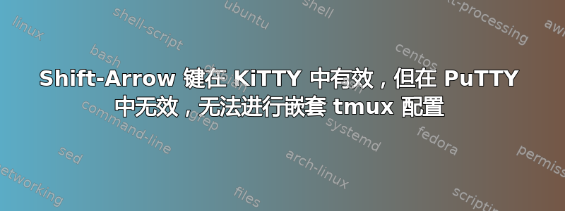 Shift-Arrow 键在 KiTTY 中有效，但在 PuTTY 中无效，无法进行嵌套 tmux 配置