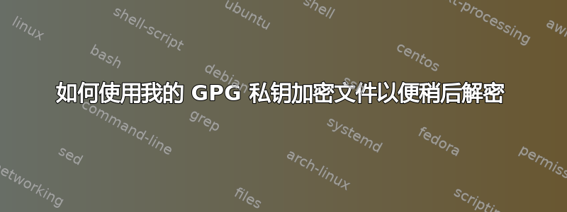 如何使用我的 GPG 私钥加密文件以便稍后解密