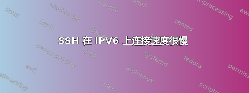 SSH 在 IPV6 上连接速度很慢