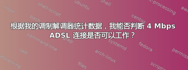 根据我的调制解调器统计数据，我能否判断 4 Mbps ADSL 连接是否可以工作？