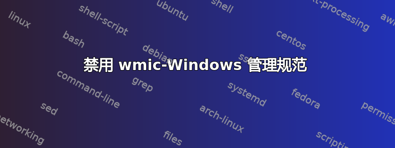 禁用 wmic-Windows 管理规范