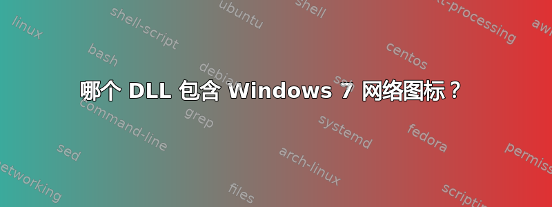 哪个 DLL 包含 Windows 7 网络图标？