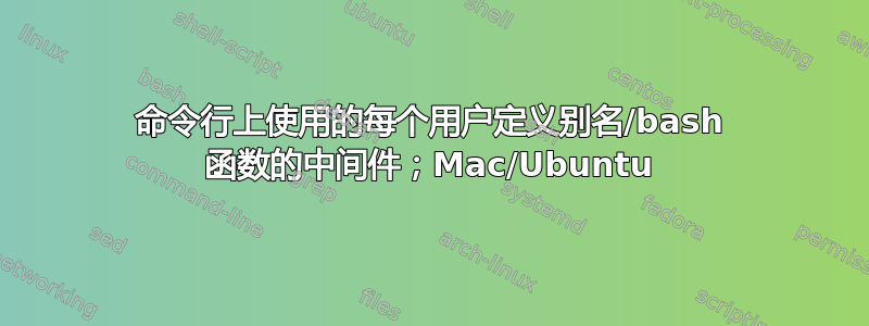 命令行上使用的每个用户定义别名/bash 函数的中间件；Mac/Ubuntu